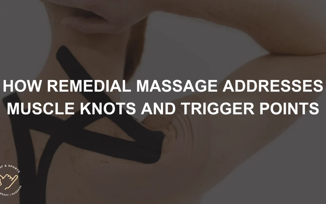 How Remedial Massage Addresses Muscle Knots and Trigger Points